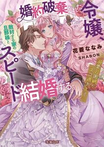 【無料で読める】婚約破棄された令嬢、敵対する家の旦那様とスピード結婚する。溺愛包囲網がスゴ過ぎます (蜜猫文庫)
