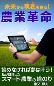 【無料で読める】未来から現在（いま）を創る！『農業革命』: 諦めなければ夢は叶う！私が目指したスマート農業の道のり