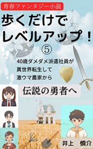 【無料で読める】歩くだけでレベルアップ！⑤40歳ダメダメ派遣社員が異世界転生して激ウマ農家から伝説の勇者へ