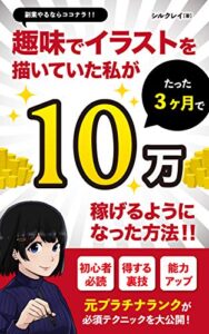 【無料で読める】副業やるならココナラ！趣味でイラストを描いていた私がたった3ヶ月で10万円稼げるようになった方法！！: 初心者必読！得する裏技！能力アップ！元プラチナランクが必須テクニックを大公開！ (シルク文庫)