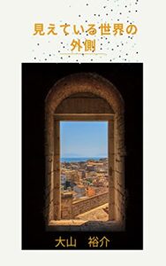 【無料で読める】見えている世界の外側 (大山ブックス)