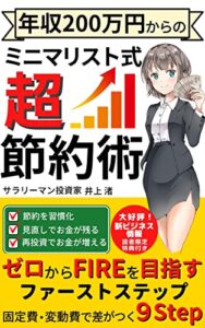 【無料で読める】【2023年最新版】年収200万円からのミニマリスト式超節約術: ゼロからFIREを目指すファーストステップ！固定費・変動費で差がつく９Step【ミニマリスト】【節約】【節税】【確定申告】【FIRE】