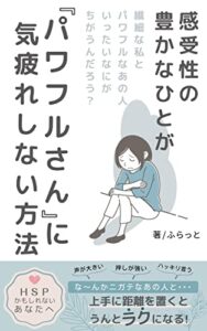 【無料で読める】感受性の豊かなひとが「パワフルさん」に気疲れしない方法: HSPかもしれないあなたへ