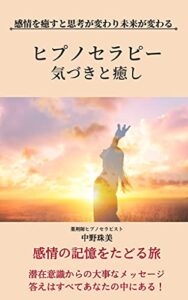 【無料で読める】ヒプノセラピー気づきと癒し: 感情を癒すと思考が変わり未来が変わる
