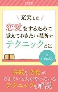 【無料で読める】充実した恋愛をするために覚えておきたい場所やテクニックとは: 時代のトレンドに合わせた恋愛テクニックでいつの時代でも素敵な自分へ (13文庫)