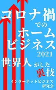 【無料で読める】コロナ禍でのホームビジネス 2021 世界人がした裏技: インターネット・ホーム・ビジネスのすすめ