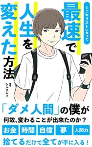 【無料で読める】ミニマリストになって最速で人生を変えた方法: 『ダメ人間』の僕が何故変わることができたのか？『お金』『時間』『自信』『夢』『人間力』捨てるだけで全てが手に入る