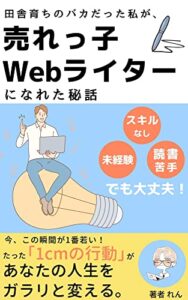 【無料で読める】田舎育ちのバカだった私が、売れっ子Webライターになれた秘話: たった「1cmの行動」があなたの人生をガラリと変える。