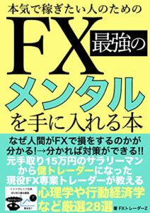 【無料で読める】本気で稼ぎたい人のためのFX最強のメンタルを手に入れる本: なぜ人間がFXで損をするのかが分かる!分かれば対策ができる!!元手取り15万円のサラリーマンから億トレーダーになった現役FX専業トレーダーが教える心理学や行動経済学など厳選28選