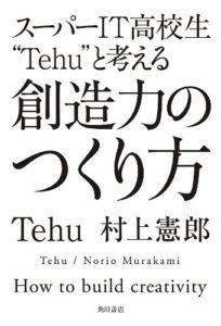 【無料で読める】スーパーＩＴ高校生”Ｔｅｈｕ”と考える創造力のつくり方 (角川書店単行本)
