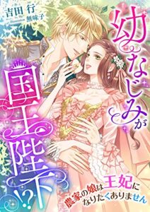 【無料で読める】幼なじみが国王陛下!? 農家の娘は王妃になりたくありません (こはく文庫)