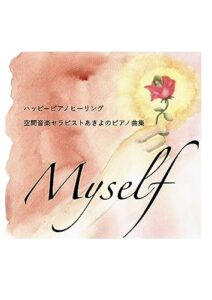 【無料で読める】ハッピーピアノヒーリングMyself: 空間音楽セラピストあきよのピアノ曲集 (AKIYOブックス)