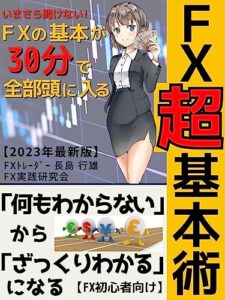 【無料で読める】ＦＸ超基本術: いまさら聞けないFXの基本が30分で全部頭に入るFXビギナー入門書【2023年最新版】【FX】【投資】【外国為替】【お金】【副業】
