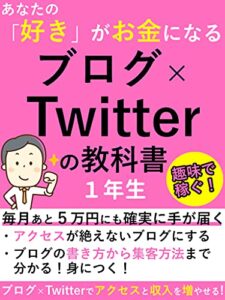 【無料で読める】あなたの「好き」がお金になるブログ×Twitterの教科書１年生: 毎月あと５万円にも確実に手が届く【副業】【2021年】【書く】