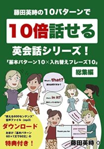 【無料で読める】藤田英時の10パターンで10倍話せる英会話シリーズ！「基本パターン10✕入れ替えフレーズ10」: 総集編