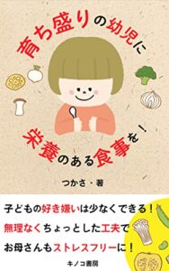 【無料で読める】育ち盛りの子供に食べさせたい栄養のあるご飯～幼児食を作る時のコツ～: 好き嫌いの少ない子に育てる5つのコツ (キノコ書房)