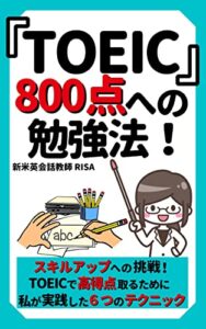 【無料で読める】『TOEIC』８００点への超勉強法！: スキルアップへの挑戦！TOEICで高得点を取るために私が実践した６つのテクニック【2022年改訂版】【TOEIC】【英語】【英会話】【翻訳 通訳】