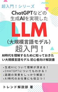 【無料で読める】ChatGPTなどの生成AIを実現した LLM（大規模言語モデル）超入門！: AI時代を理解するために知っておきたい 大規模言語モデル 初心者向け解説書 超入門！ シリーズ