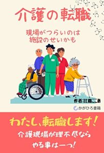 【無料で読める】介護の転職。現場がつらいのはあなたのいる施設のせいかも: 介護の職場選びに成功するコツ (かがひろ書籍)