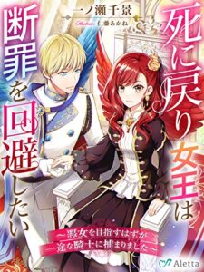 【無料で読める】死に戻り女王は断罪を回避したい～悪女を目指すはずが一途な騎士に捕まりました～ (夢中文庫アレッタ)