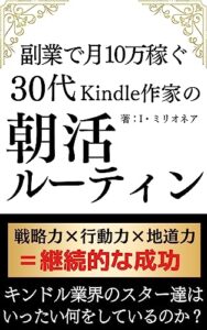 【無料で読める】副業で月10万稼ぐ30代Kindle作家の朝活ルーティン: 戦略力×行動力×地道力＝継続的な成功キンドル業界のスター達はいったい何をしているのか？ 副業シリーズ