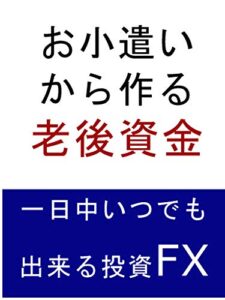 【無料で読める】お小遣いから作る老後資金: 一日中いつでも出来る投資FX