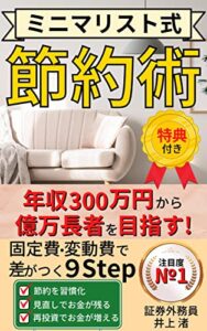 【無料で読める】ミニマリスト式節約術: 年収300万円から億万長者を目指す！固定費・変動費で差がつくマル秘９Step【ミニマリスト】【節約】【証券外務員】【一般投資読み物】