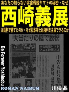 【無料で読める】あなたの知らない宇宙戦艦ヤマトの秘密: なぜ西崎義展は裁判で勝てたのか・なぜ松本零士は権利を主張できるのか (ROMAN NAIBUM)