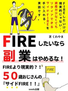 【無料で読める】FIREしたいなら副業はやめるな！: FIREより現実的？！５０歳おじさんの『サイドFIRE』【脱サラ野望】【経済的自立】