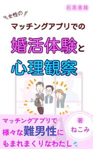 【無料で読める】女性のマッチングアプリでの婚活体験と心理観察: ～本質：言葉ではなく行動をみる～ (石黒書籍)