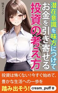 【無料で読める】潜在意識を味方につけてお金を引き寄せる投資の考え方: 投資は怖くない！今すぐ始めよう！ (柚木ブック)