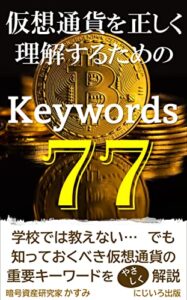 【無料で読める】仮想通貨を正しく理解するためのKeywords７７: 学校では教えない･･･でも知っておくべき仮想通貨の重要キーワードをやさしく解説【暗号資産】【投資】【金融】【詐欺】