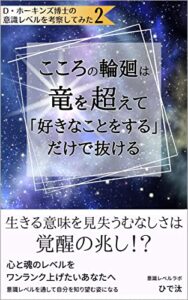 【無料で読める】こころの輪廻は竜を超えて「好きなことをする」だけで抜ける: ～生きる意味を見失ったむなしさは覚醒の兆し！？～ D・ホーキンズ博士の意識レベルを考察してみた