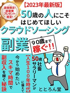 【無料で読める】【2023年最新版】50歳の人にこそ始めてほしいクラウドソーシング副業: 社畜サラリーマンが【人生100年時代】に備えて今から始めたいスキマ時間で副収入を稼ぐ秘訣【副業】【クラウドワークス】【ライティング】【デジタルエンターテイメント】