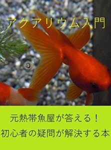 【無料で読める】『アクアリウム入門』: 元熱帯魚屋が答える！初心者の疑問が解決する本