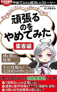 【無料で読める】頑張るのをやめてみた。集客編: 自動で集めて、自動で売れる☆誰でも踏み出せる自動集客化の一歩 女性起業家たちのやめてみたら成功したストーリー
