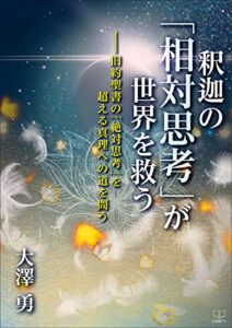 【無料で読める】釈迦の「相対思考」が世界を救う――旧約聖書の「絶対思考」を超える真理への道を問う（２２世紀アート）