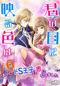 【無料で読める】君の目に映る色は～ある日突然ドS王子の妻になりました～ (LUNA文庫)