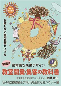 【無料で読める】教室開業・集客の教科書3～私の起業経験＆デキル先生になるハウツー編～: 動画で学ぶＷＥＢ初心者向け失敗しない自宅起業バイブル 飛常識な未来デザイン