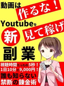 【無料で読める】【2021年最新版！】動画は作るな！Youtubeを見て稼ぐ新・副業: たった5秒！1日10分で9,000円稼げる禁断の錬金術