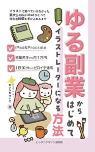 【無料で読める】ゆる副業からはじめてイラストレーターになる方法: イラストで食べていけなかった美大出の私がiPadひとつで自由な時間を手に入れるまで (ヒトネコデザイン研究所)