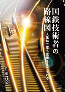 【無料で読める】国鉄技術者の路線図ー人生は二度も三度も生きられる（２２世紀アート）
