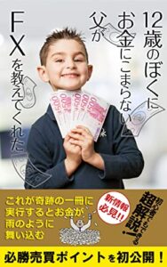 【無料で読める】１２歳のぼくにお金にこまらない父がＦＸを教えてくれた【投資】【早期リタイア】: 初心者でもできる超解説！