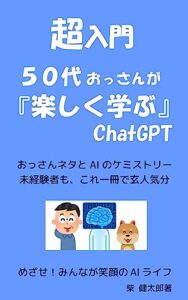 【無料で読める】超入門５０代おっさんが『楽しく学ぶ』ChatGPT: 未経験者もこれ一冊で玄人気分
