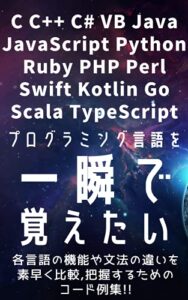 【無料で読める】プログラミング言語(15言語)の文法を一瞬で覚えたい!! C C++ C# VB Java JavaScript Python Ruby PHP Perl Swift Kotlin Go TypeScript Scala : 各言語の機能や文法の違いを素早く比較,把握するためのコード例集!!