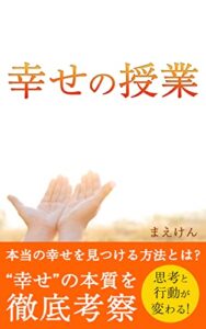 【無料で読める】幸せの授業: 本当の幸せを見つける方法とは？”幸せ”の本質を徹底考察思考と行動が変わる！