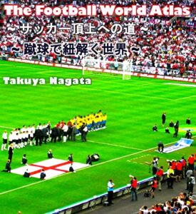 【無料で読める】ザ・フットボールワールドアトラス The Football World Atlas ~ サッカー頂上への道 ~: ~ 蹴球で紐解く世界 ~ (The Football Worlds)