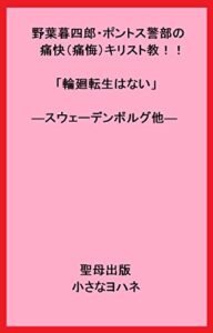 【無料で読める】野葉暮四郎・ポントス警部の痛快（痛悔）キリスト教！！「輪廻転生はない」―スウェーデンボルグ他― (聖母出版)
