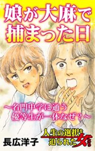 【無料で読める】娘が大麻で捕まった日～名門中学に通う優等生が一体なぜ？～／人生の選択を迫られた女たちVol.7 (スキャンダラス・レディース・シリーズ)