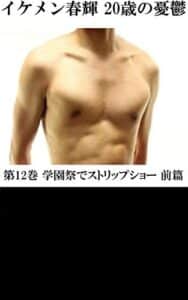 【無料で読める】イケメン春輝 20歳の憂鬱 第12巻 学園祭でストリップショー 前篇